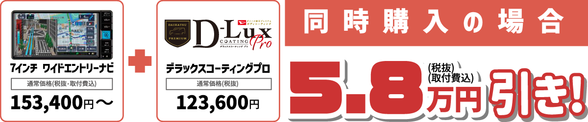 「7インチ ワイドエントリーナビ」＋「デラックスコーティングプロ」 同時購入の場合　5.8万円(税抜・取付費込)引き!！